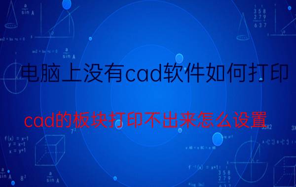 电脑上没有cad软件如何打印 cad的板块打印不出来怎么设置？